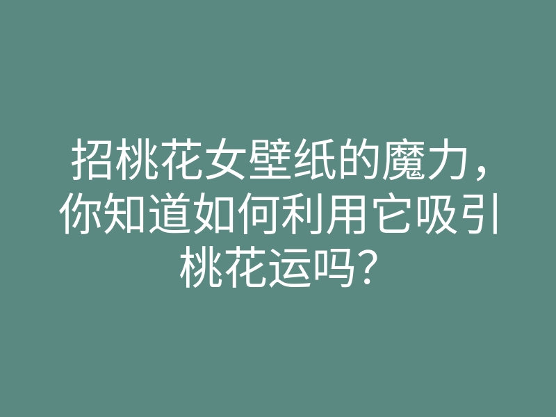 招桃花女壁纸的魔力,你知道如何利用它吸引桃花运吗?