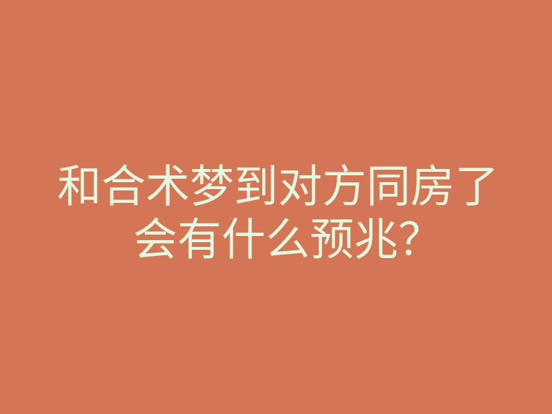 和合术梦到对方同房了会有什么预兆?
