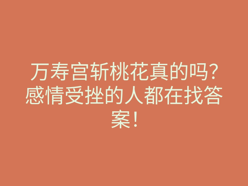 万寿宫斩桃花真的吗?感情受挫的人都在找答案!