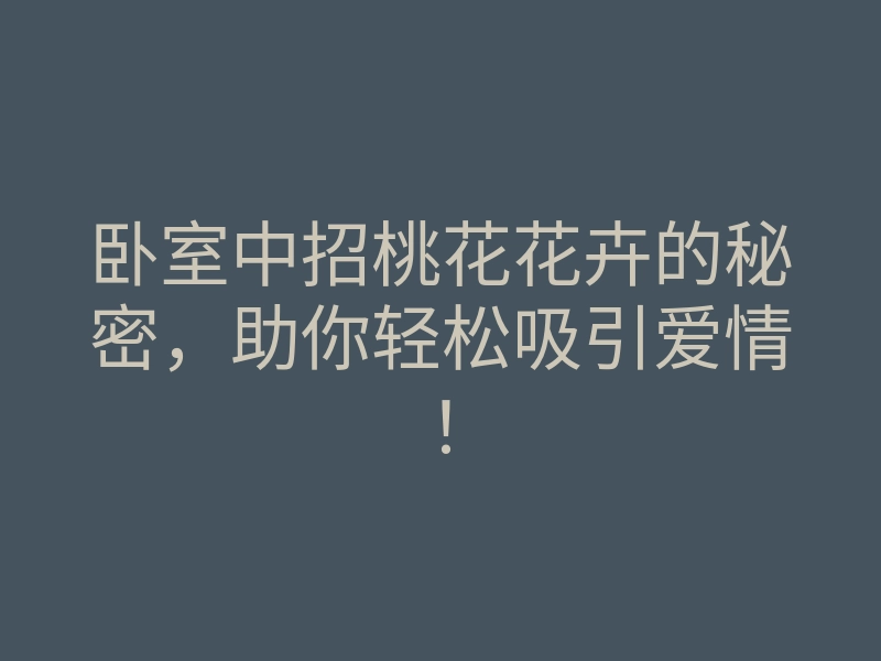 卧室中招桃花花卉的秘密,助你轻松吸引爱情!