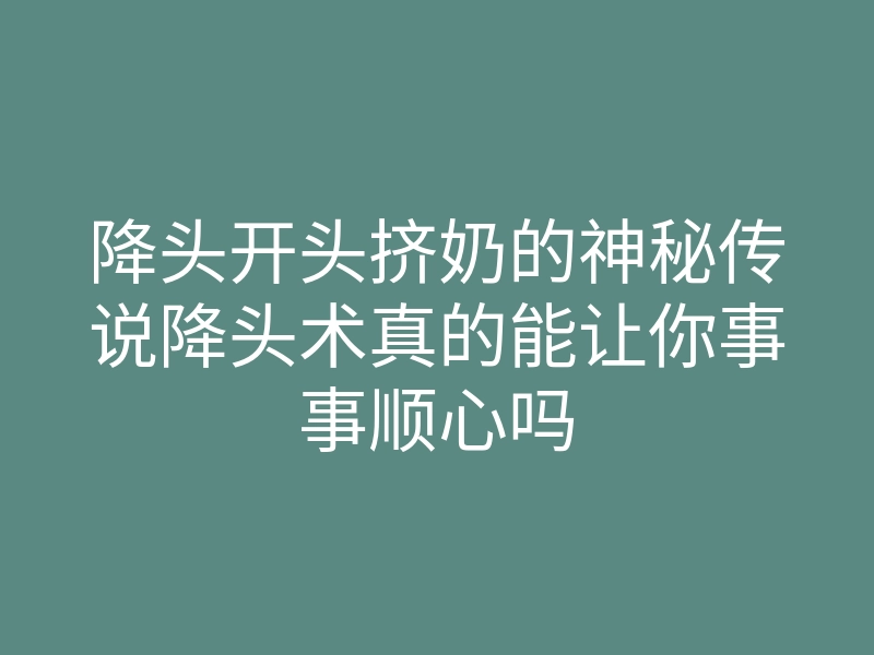 降头开头挤奶的神秘传说降头术真的能让你事事顺心吗
