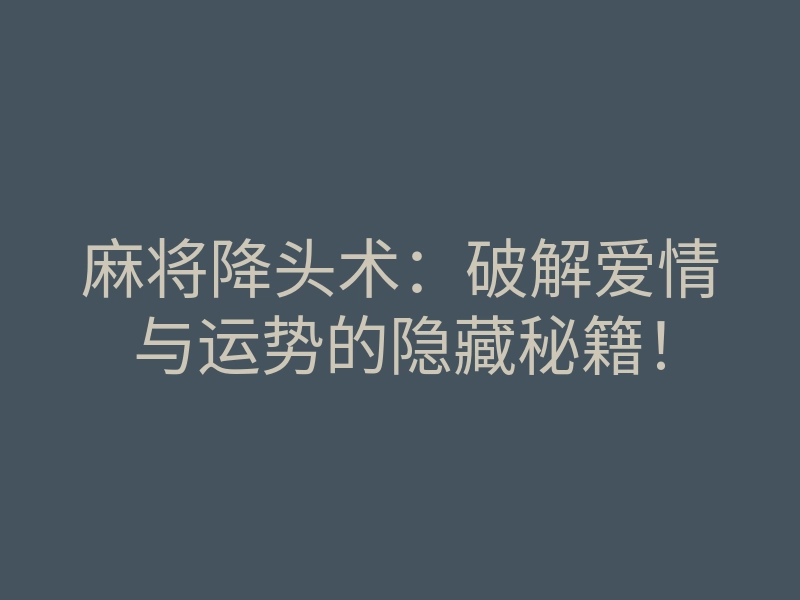 麻将降头术:破解爱情与运势的隐藏秘籍!