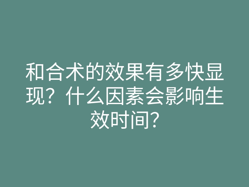 和合术的效果有多快显现?什么因素会影响生效时间?