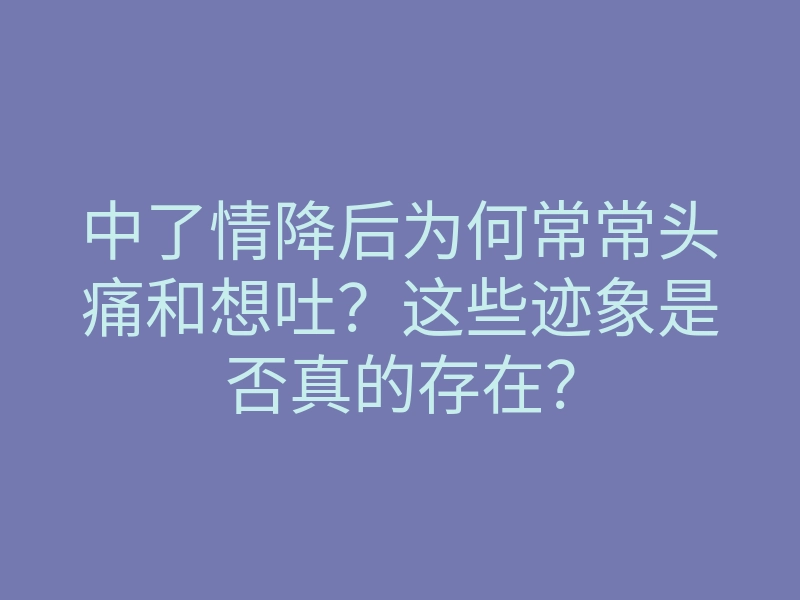中了情降后为何常常头痛和想吐？这些迹象是否真的存在？