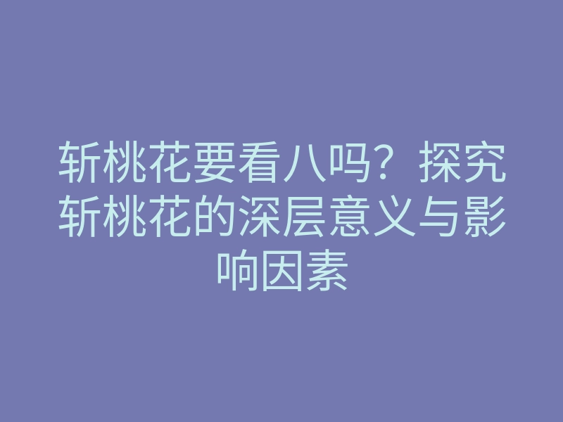 斩桃花要看八吗?探究斩桃花的深层意义与影响因素
