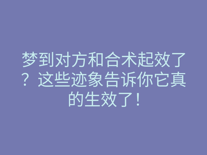 梦到对方和合术起效了?这些迹象告诉你它真的生效了!