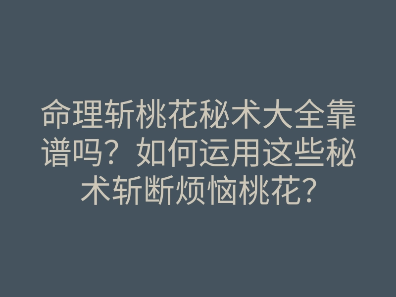 命理斩桃花秘术大全靠谱吗?如何运用这些秘术斩断烦恼桃花?