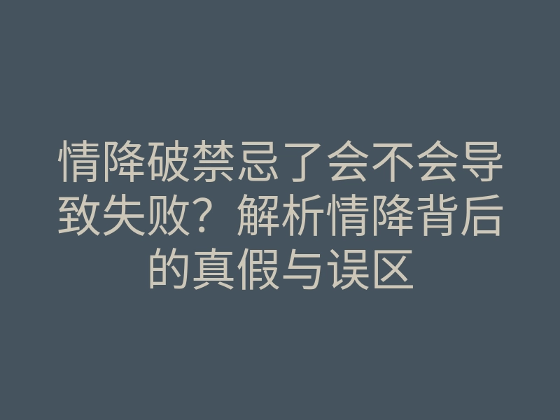 情降破禁忌了会不会导致失败?解析情降背后的真假与误区