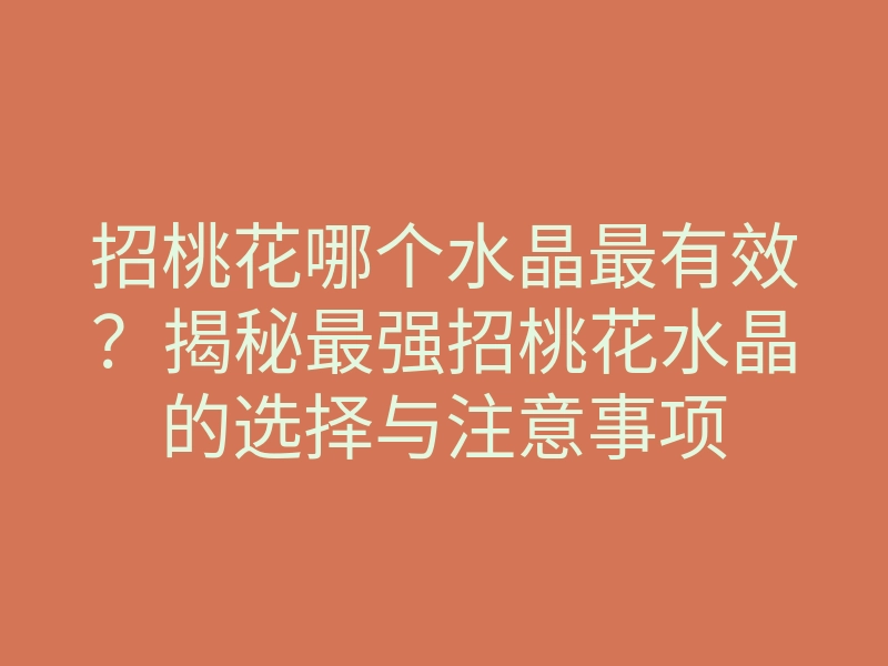 招桃花哪个水晶最有效?揭秘最强招桃花水晶的选择与注意事项