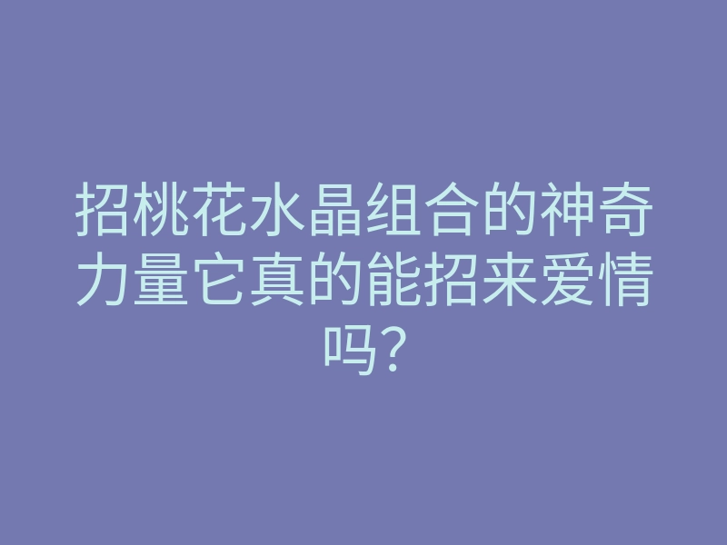 招桃花水晶组合的神奇力量它真的能招来爱情吗?