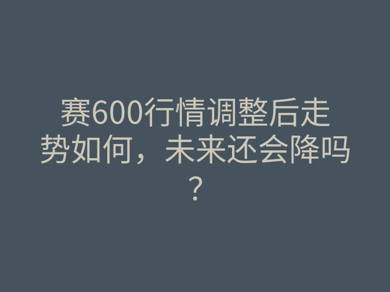 赛600行情调整后走势如何,未来还会降吗?
