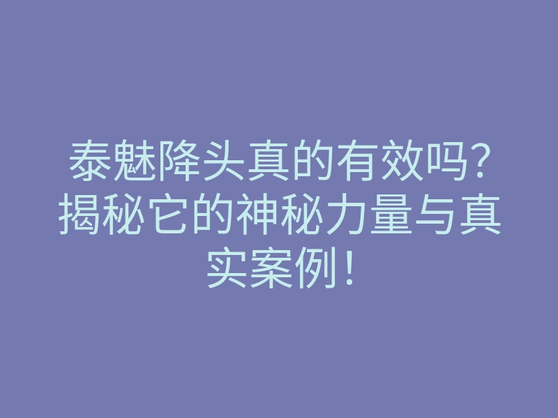 泰魅降头真的有效吗?揭秘它的神秘力量与真实案例!