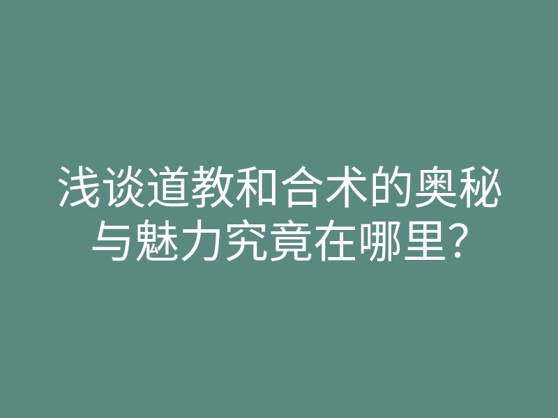 浅谈道教和合术的奥秘与魅力究竟在哪里?
