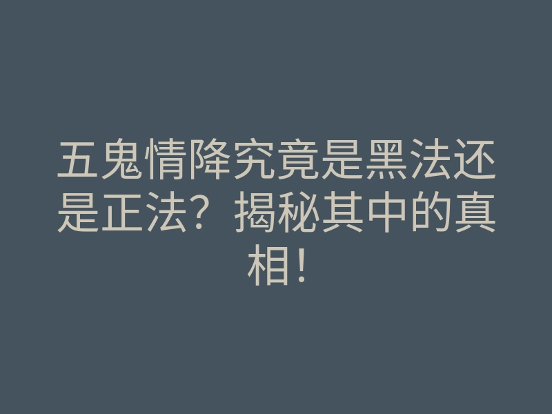 五鬼情降究竟是黑法还是正法?揭秘其中的真相!