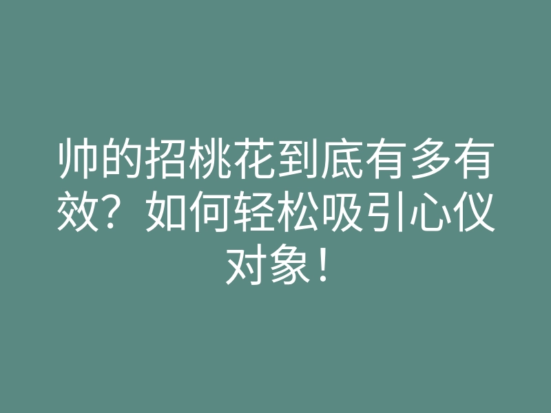 帅的招桃花到底有多有效?如何轻松吸引心仪对象!