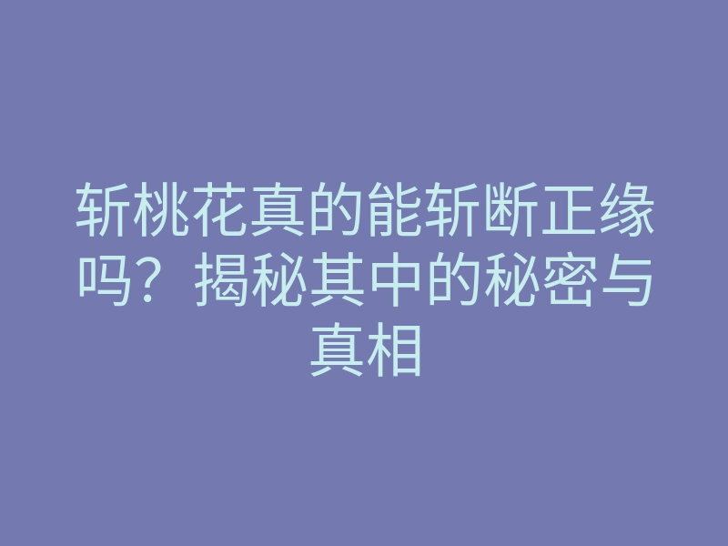 斩桃花真的能斩断正缘吗?揭秘其中的秘密与真相