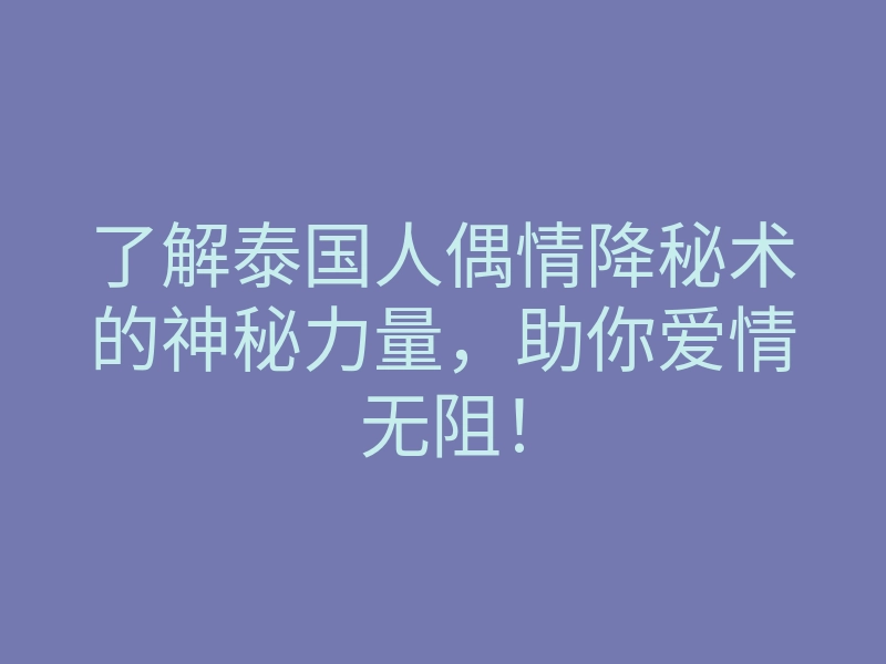 了解泰国人偶情降秘术的神秘力量,助你爱情无阻!