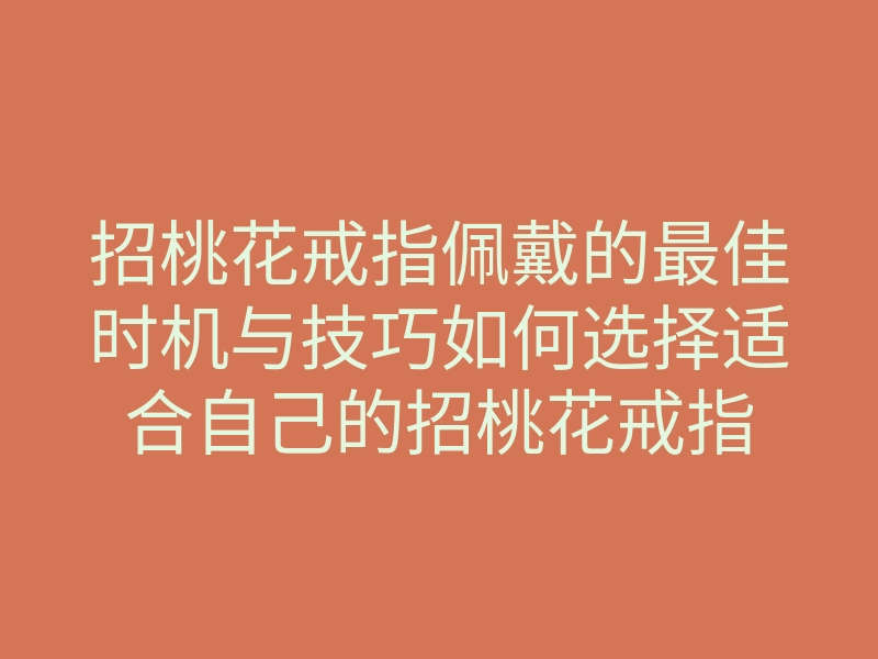 招桃花戒指佩戴的最佳时机与技巧如何选择适合自己的招桃花戒指