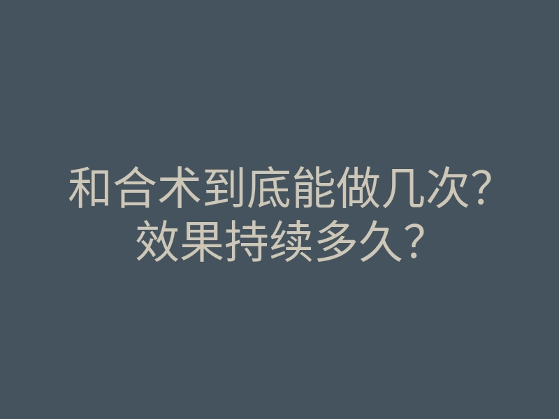 和合术到底能做几次?效果持续多久?