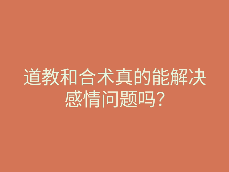 道教和合术真的能解决感情问题吗?