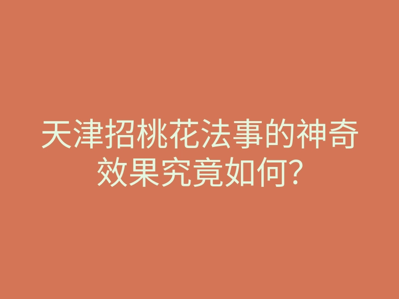 天津招桃花法事的神奇效果究竟如何?