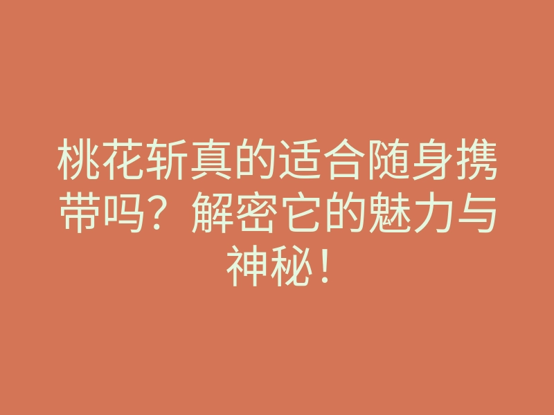 桃花斩真的适合随身携带吗？解密它的魅力与神秘！
