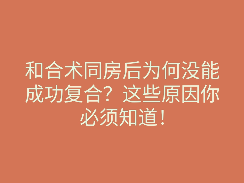 和合术同房后为何没能成功复合?这些原因你必须知道!