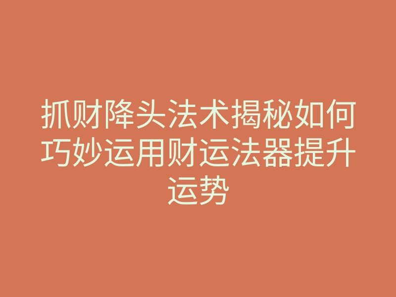 抓财降头法术揭秘如何巧妙运用财运法器提升运势