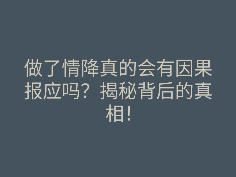 做了情降真的会有因果报应吗？揭秘背后的真相！