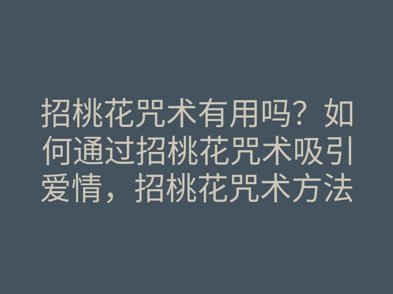 招桃花咒术有用吗?如何通过招桃花咒术吸引爱情,招桃花咒术方法揭秘