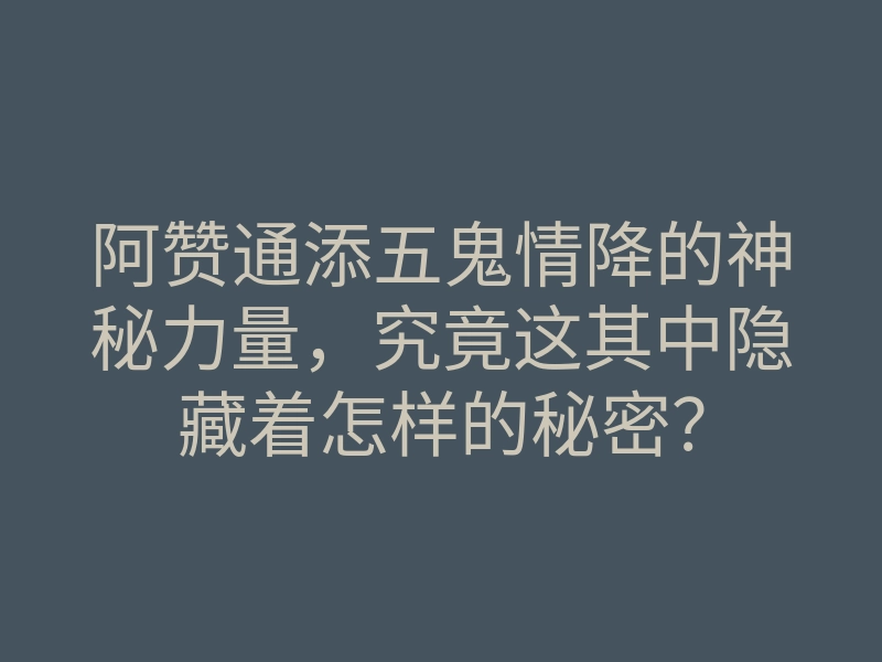 阿赞通添五鬼情降的神秘力量,究竟这其中隐藏着怎样的秘密?