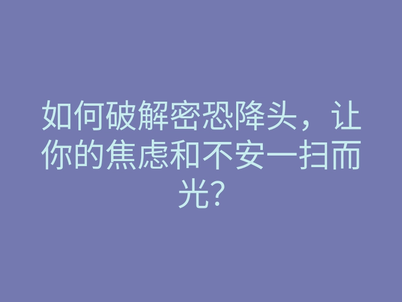 如何破解密恐降头,让你的焦虑和不安一扫而光?