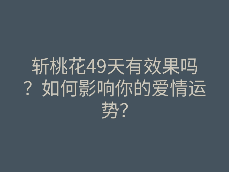 斩桃花49天有效果吗?如何影响你的爱情运势?