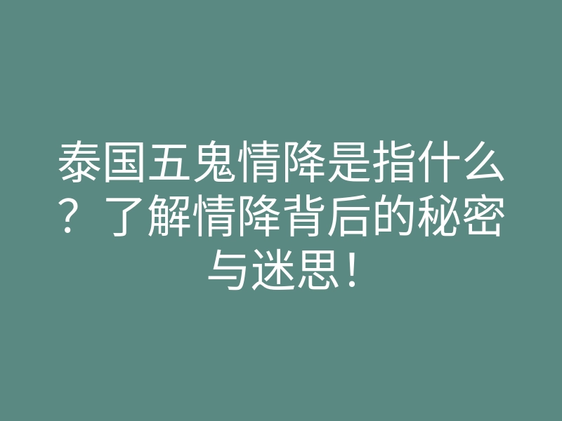 泰国五鬼情降是指什么?了解情降背后的秘密与迷思!