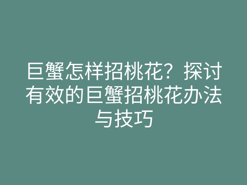 巨蟹怎样招桃花?探讨有效的巨蟹招桃花办法与技巧