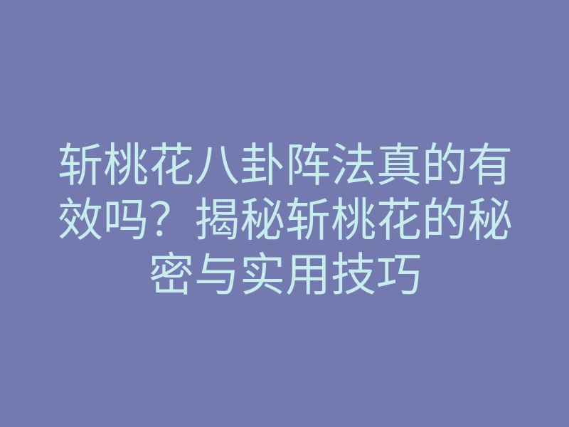 斩桃花八卦阵法真的有效吗?揭秘斩桃花的秘密与实用技巧