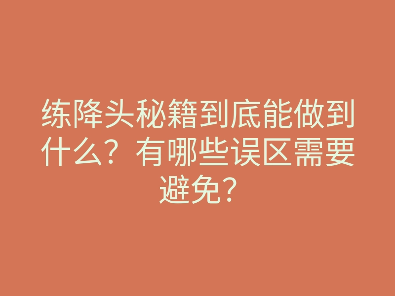 练降头秘籍到底能做到什么？有哪些误区需要避免？