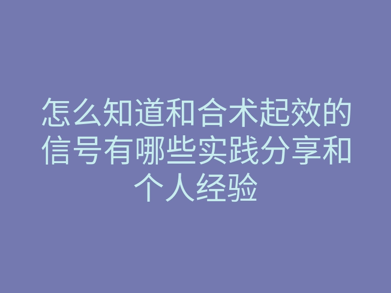 怎么知道和合术起效的信号有哪些实践分享和个人经验