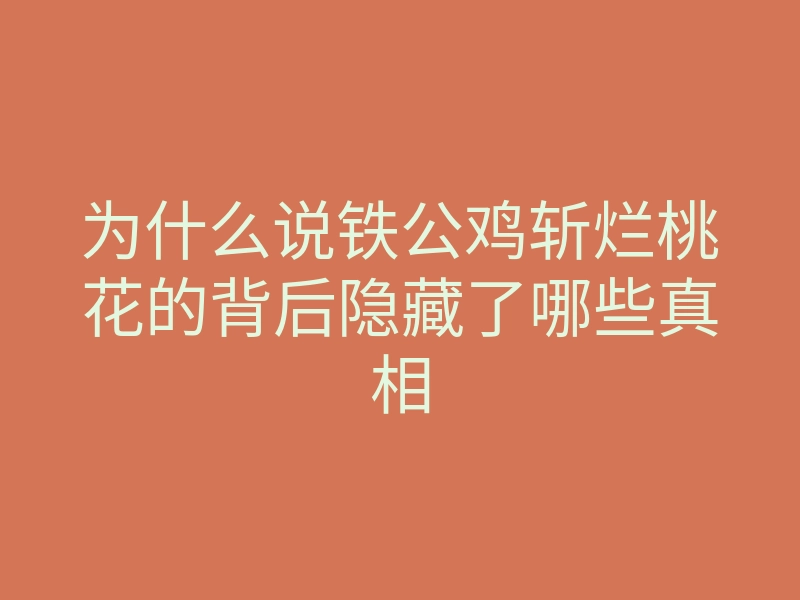 为什么说铁公鸡斩烂桃花的背后隐藏了哪些真相