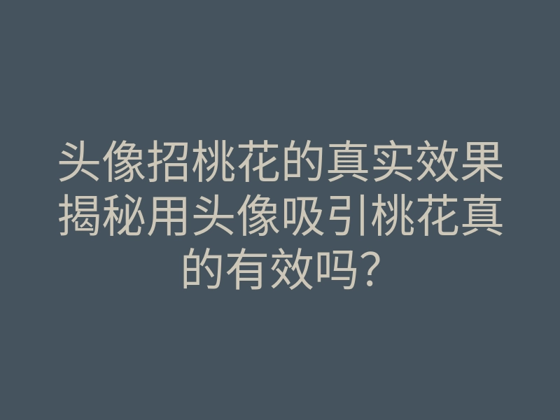 头像招桃花的真实效果揭秘用头像吸引桃花真的有效吗?
