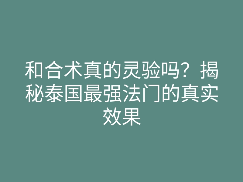 和合术真的灵验吗?揭秘泰国最强法门的真实效果