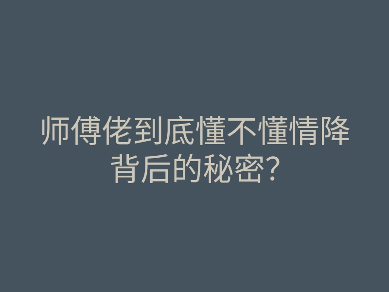 师傅佬到底懂不懂情降背后的秘密?