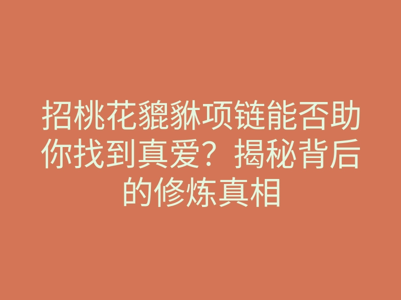 招桃花貔貅项链能否助你找到真爱?揭秘背后的修炼真相