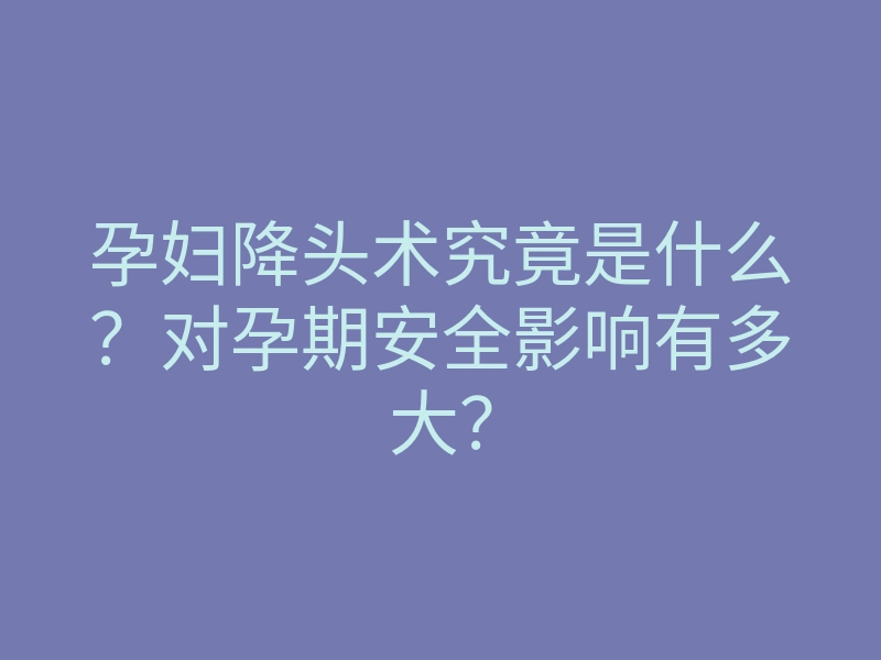 孕妇降头术究竟是什么?对孕期安全影响有多大?