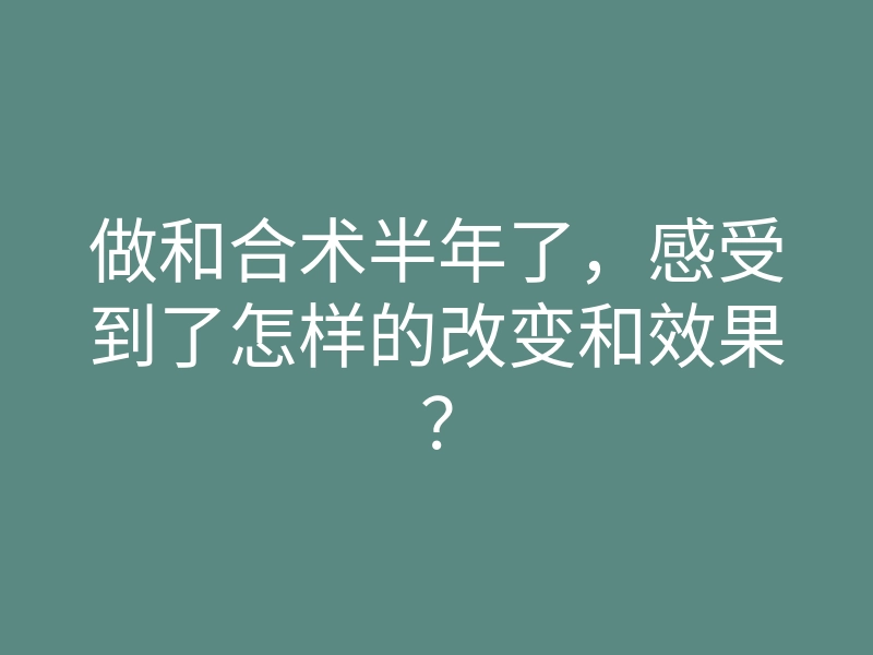做和合术半年了,感受到了怎样的改变和效果?