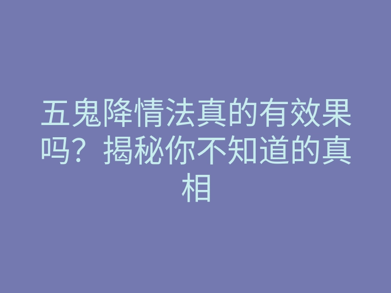 五鬼降情法真的有效果吗?揭秘你不知道的真相