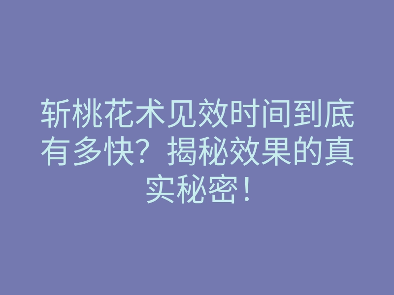 斩桃花术见效时间到底有多快?揭秘效果的真实秘密!