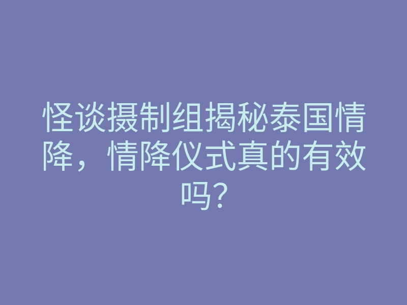 怪谈摄制组揭秘泰国情降,情降仪式真的有效吗?
