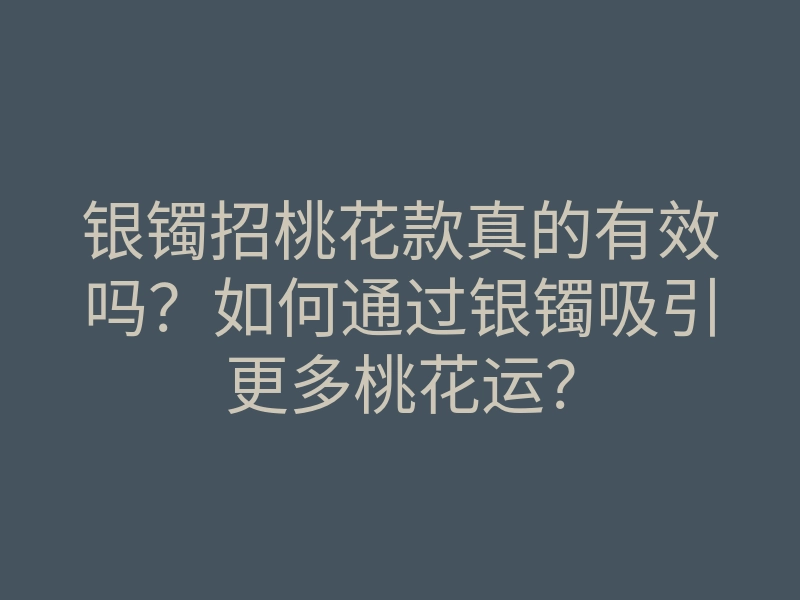 银镯招桃花款真的有效吗?如何通过银镯吸引更多桃花运?