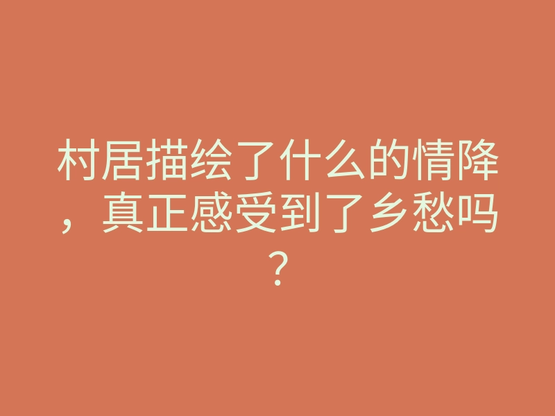 村居描绘了什么的情降,真正感受到了乡愁吗?